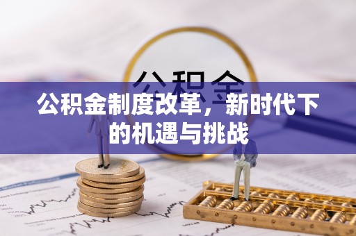 鼎湖公积金制度改革，新时代下的机遇与挑战