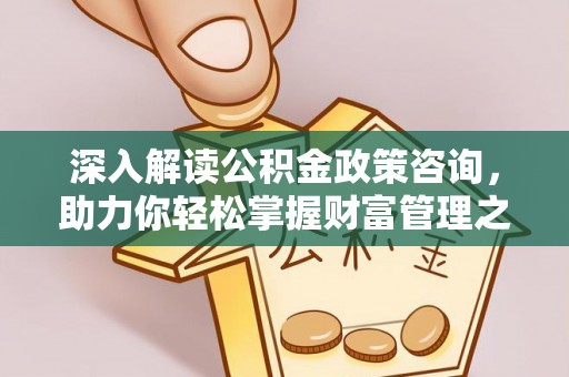 鼎湖深入解读公积金政策咨询，助力你轻松掌握财富管理之道
