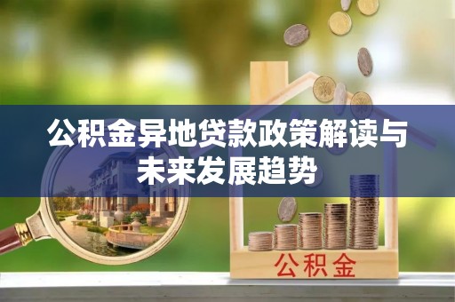 鼎湖公积金异地贷款政策解读与未来发展趋势