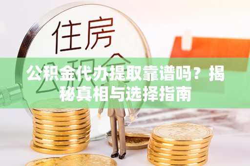 鼎湖公积金代办提取靠谱吗？揭秘真相与选择指南