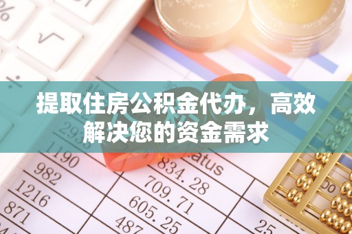 鼎湖提取住房公积金代办，高效解决您的资金需求