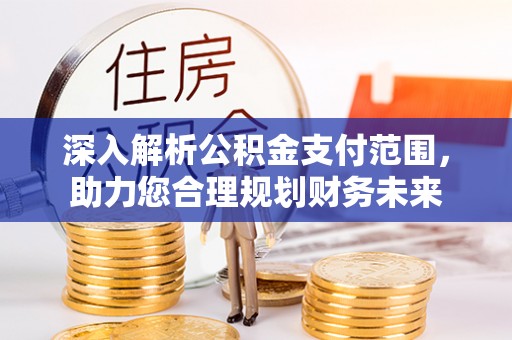 鼎湖深入解析公积金支付范围，助力您合理规划财务未来