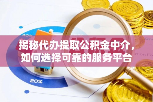 鼎湖揭秘代办提取公积金中介，如何选择可靠的服务平台