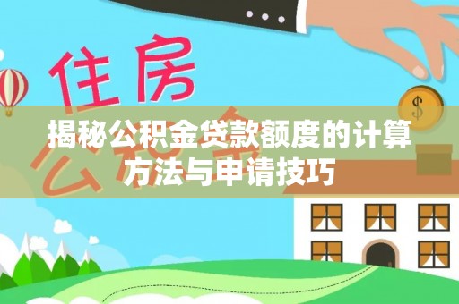 鼎湖揭秘公积金贷款额度的计算方法与申请技巧