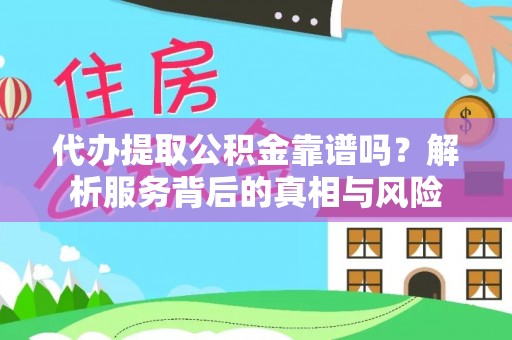 鼎湖代办提取公积金靠谱吗？解析服务背后的真相与风险