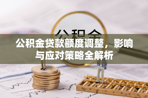 鼎湖公积金贷款额度调整，影响与应对策略全解析