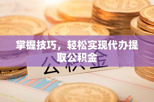 鼎湖掌握技巧，轻松实现代办提取公积金