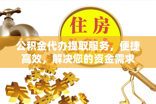 鼎湖公积金代办提取服务，便捷高效，解决您的资金需求