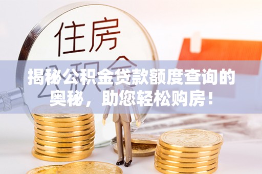 鼎湖揭秘公积金贷款额度查询的奥秘，助您轻松购房！