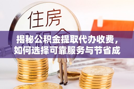 鼎湖揭秘公积金提取代办收费，如何选择可靠服务与节省成本？