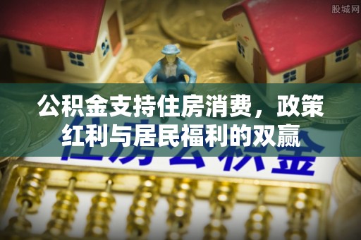 鼎湖公积金支持住房消费，政策红利与居民福利的双赢
