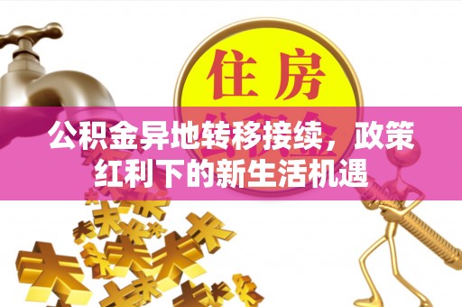 鼎湖公积金异地转移接续，政策红利下的新生活机遇