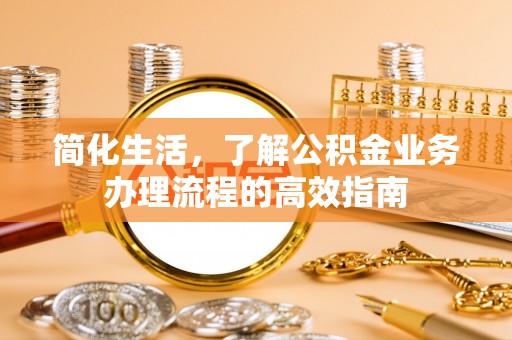 鼎湖简化生活，了解公积金业务办理流程的高效指南
