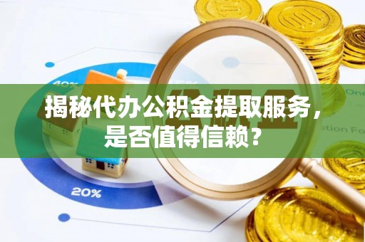 鼎湖揭秘代办公积金提取服务，是否值得信赖？