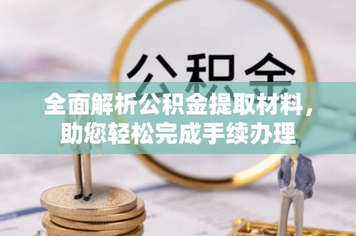 鼎湖全面解析公积金提取材料，助您轻松完成手续办理