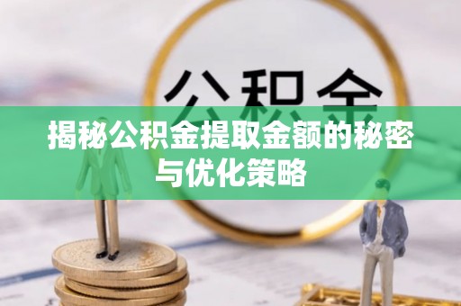 鼎湖揭秘公积金提取金额的秘密与优化策略