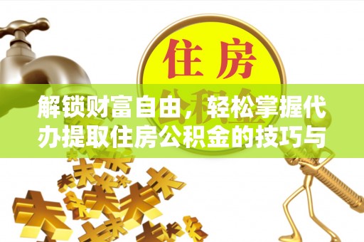 鼎湖解锁财富自由，轻松掌握代办提取住房公积金的技巧与攻略