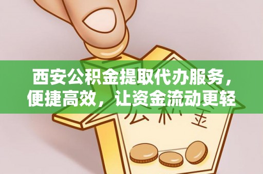 鼎湖西安公积金提取代办服务，便捷高效，让资金流动更轻松