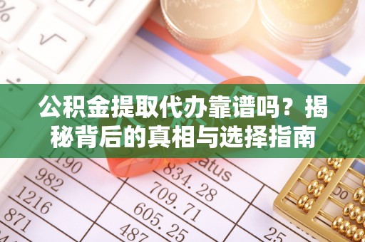 鼎湖公积金提取代办靠谱吗？揭秘背后的真相与选择指南