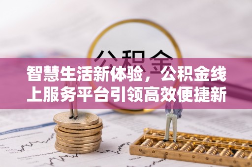 鼎湖智慧生活新体验，公积金线上服务平台引领高效便捷新潮流