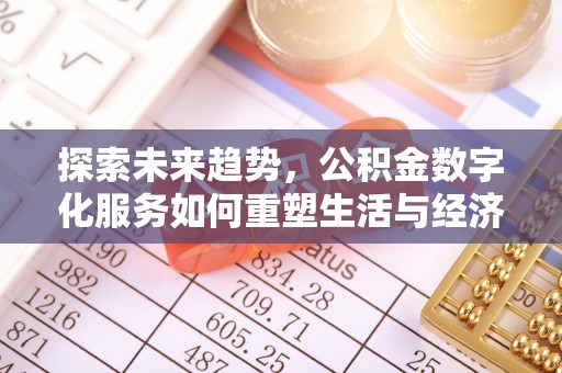 鼎湖探索未来趋势，公积金数字化服务如何重塑生活与经济