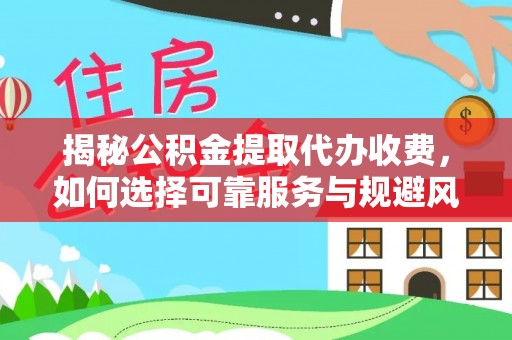 鼎湖揭秘公积金提取代办收费，如何选择可靠服务与规避风险