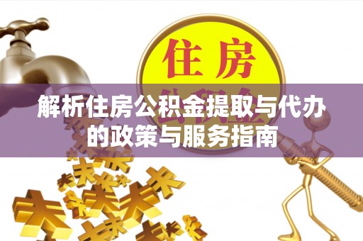 鼎湖解析住房公积金提取与代办的政策与服务指南