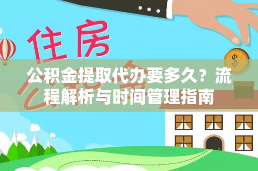鼎湖公积金提取代办要多久？流程解析与时间管理指南