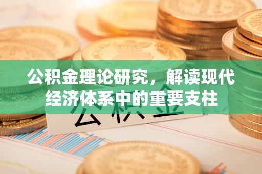 鼎湖公积金理论研究，解读现代经济体系中的重要支柱