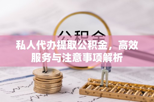 鼎湖私人代办提取公积金，高效服务与注意事项解析