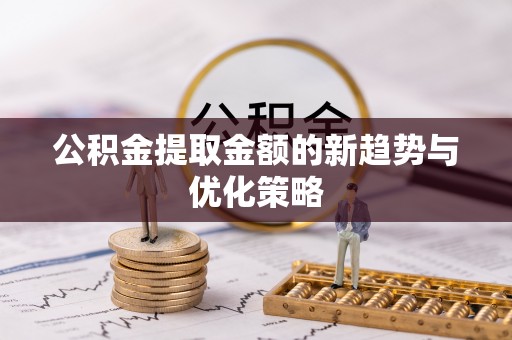 鼎湖公积金提取金额的新趋势与优化策略