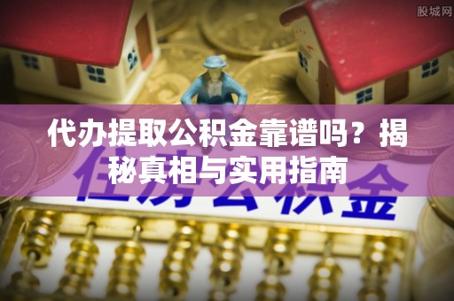 鼎湖代办提取公积金靠谱吗？揭秘真相与实用指南