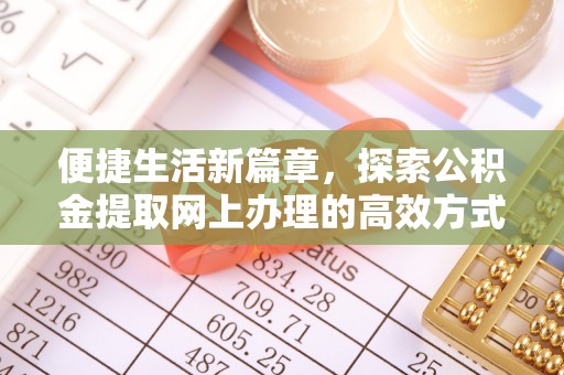 鼎湖便捷生活新篇章，探索公积金提取网上办理的高效方式
