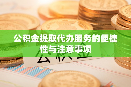 鼎湖公积金提取代办服务的便捷性与注意事项