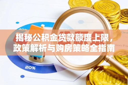 鼎湖揭秘公积金贷款额度上限，政策解析与购房策略全指南