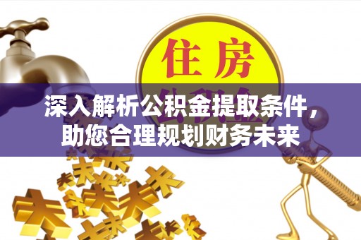 鼎湖深入解析公积金提取条件，助您合理规划财务未来