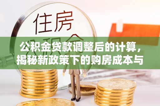 鼎湖公积金贷款调整后的计算，揭秘新政策下的购房成本与规划策略
