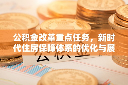 鼎湖公积金改革重点任务，新时代住房保障体系的优化与展望