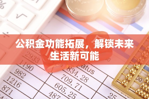 鼎湖公积金功能拓展，解锁未来生活新可能