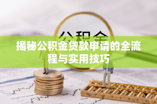 鼎湖揭秘公积金贷款申请的全流程与实用技巧