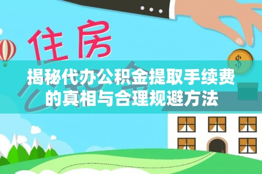 鼎湖揭秘代办公积金提取手续费的真相与合理规避方法