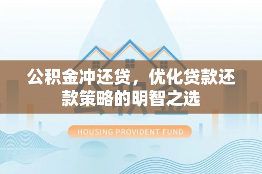 鼎湖公积金冲还贷，优化贷款还款策略的明智之选