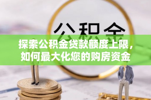 鼎湖探索公积金贷款额度上限，如何最大化您的购房资金