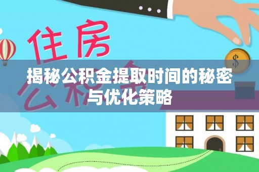 鼎湖揭秘公积金提取时间的秘密与优化策略