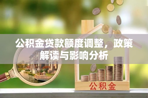 鼎湖公积金贷款额度调整，政策解读与影响分析