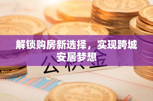 鼎湖解锁购房新选择，实现跨城安居梦想