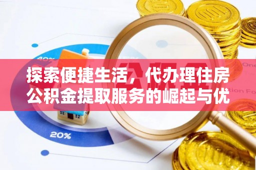 鼎湖探索便捷生活，代办理住房公积金提取服务的崛起与优势