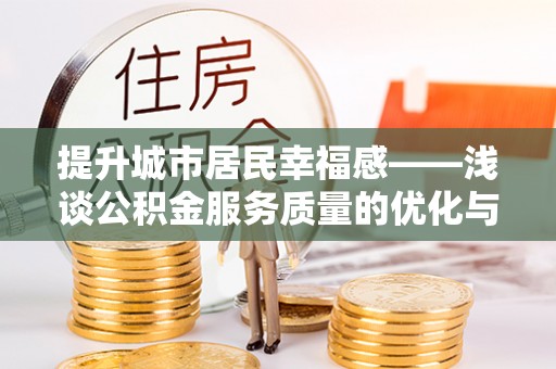鼎湖提升城市居民幸福感——浅谈公积金服务质量的优化与未来