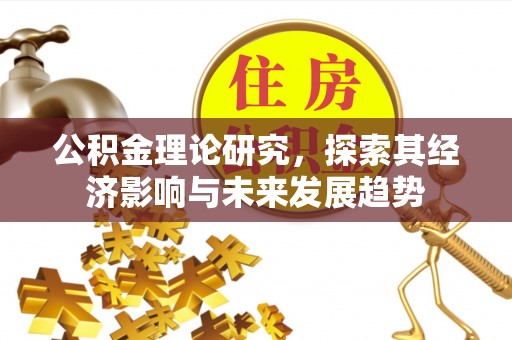 鼎湖公积金理论研究，探索其经济影响与未来发展趋势
