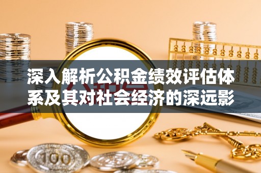 鼎湖深入解析公积金绩效评估体系及其对社会经济的深远影响